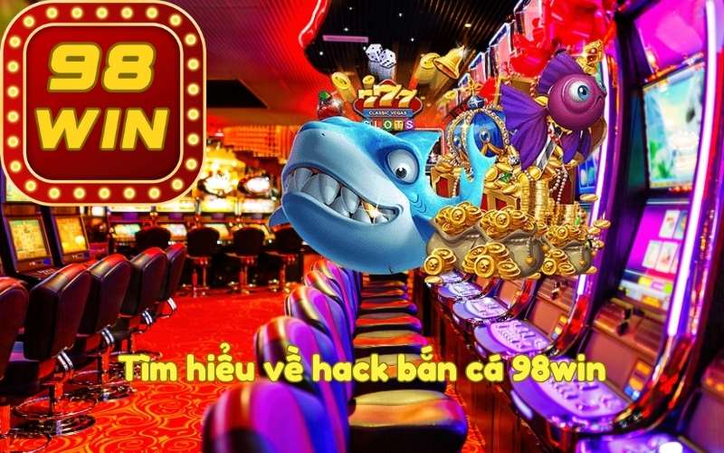 Tìm hiểu về hack bắn cá 98win